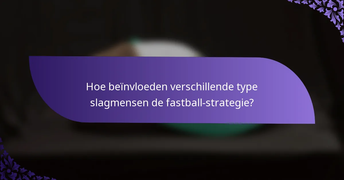 Hoe beïnvloeden verschillende type slagmensen de fastball-strategie?