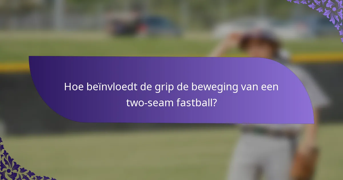 Hoe beïnvloedt de grip de beweging van een two-seam fastball?