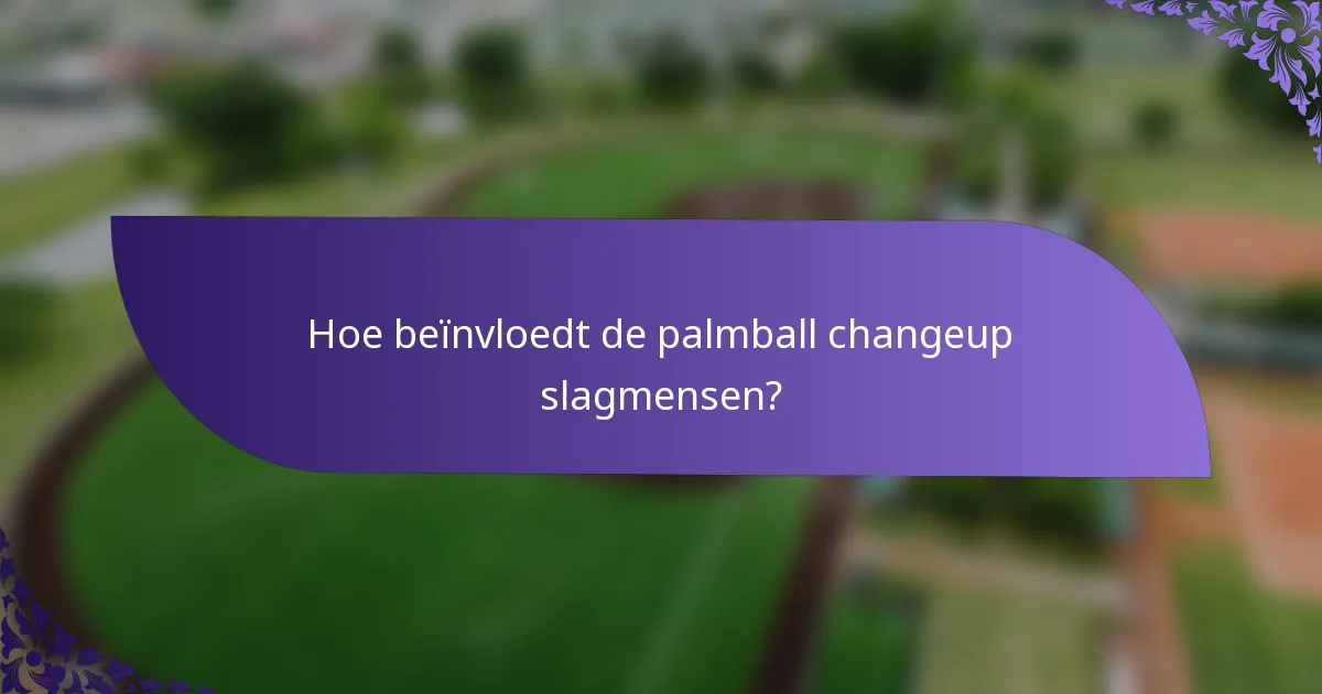 Hoe beïnvloedt de palmball changeup slagmensen?