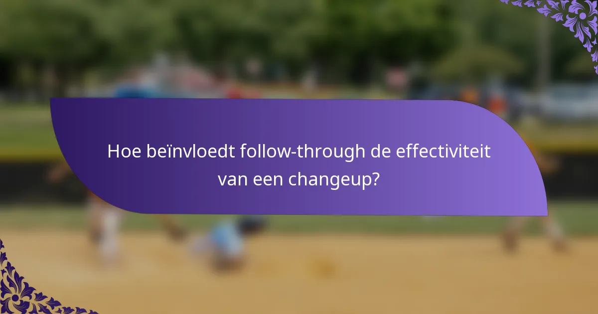Hoe beïnvloedt follow-through de effectiviteit van een changeup?
