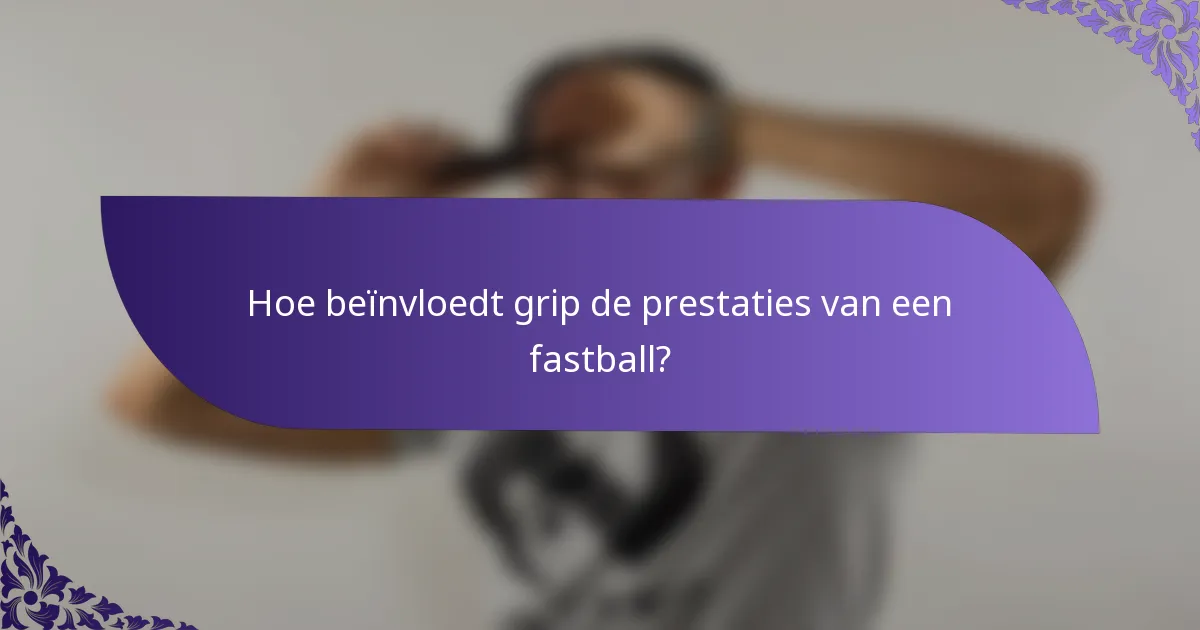 Hoe beïnvloedt grip de prestaties van een fastball?
