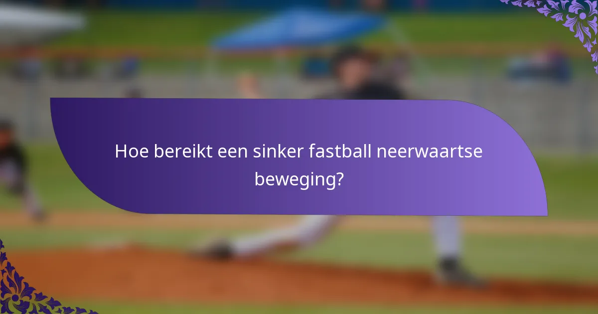 Hoe bereikt een sinker fastball neerwaartse beweging?