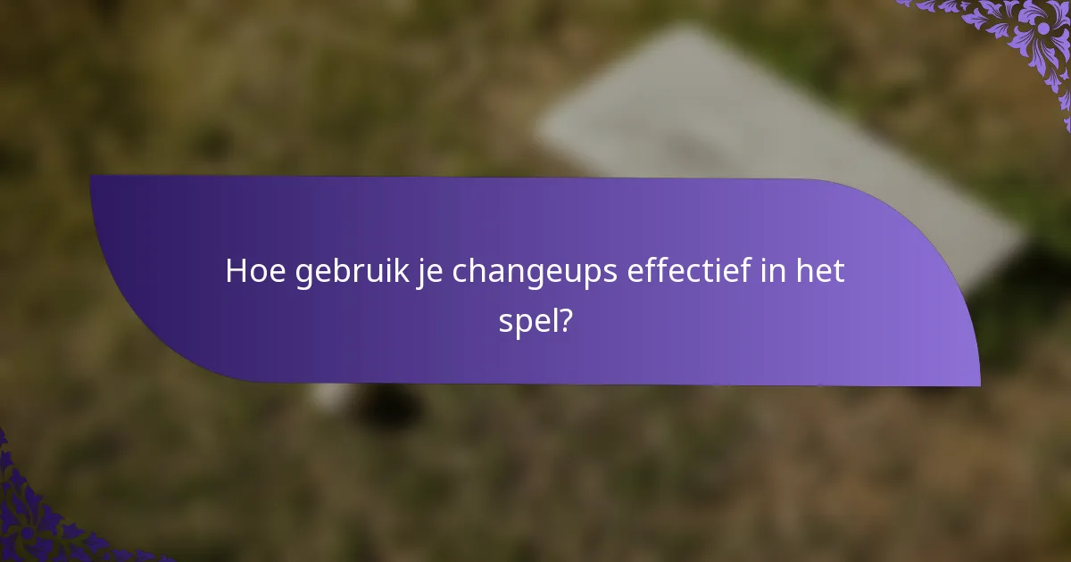 Hoe gebruik je changeups effectief in het spel?
