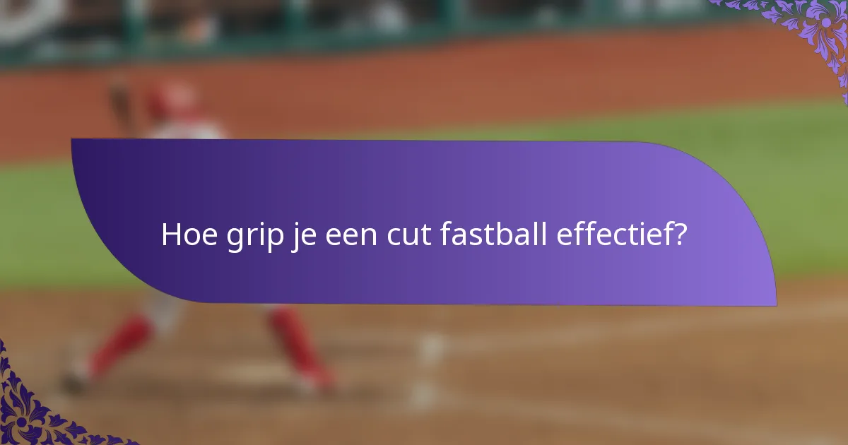 Hoe grip je een cut fastball effectief?