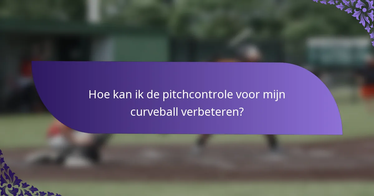 Hoe kan ik de pitchcontrole voor mijn curveball verbeteren?