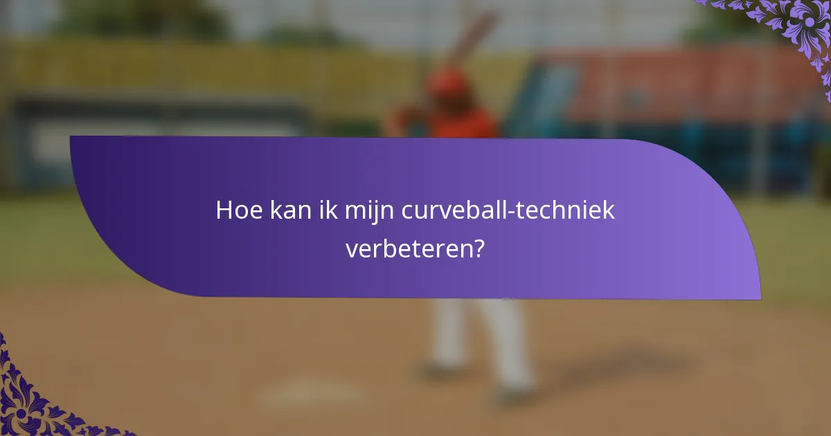 Hoe kan ik mijn curveball-techniek verbeteren?