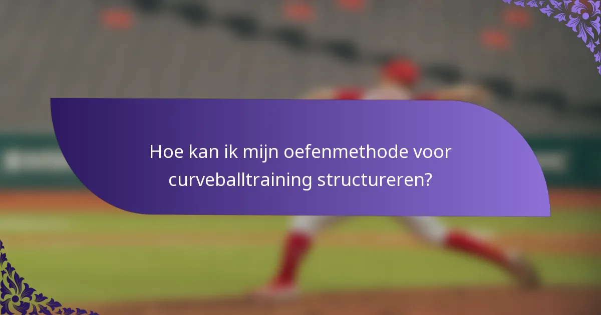 Hoe kan ik mijn oefenmethode voor curveballtraining structureren?