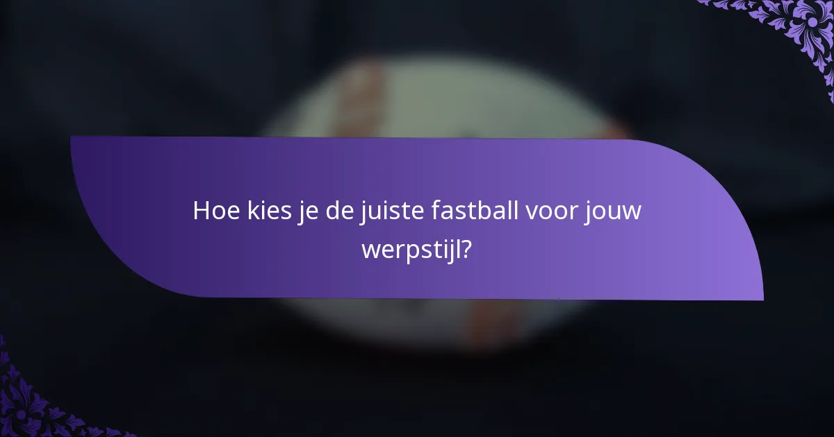 Hoe kies je de juiste fastball voor jouw werpstijl?