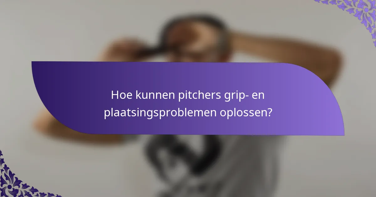 Hoe kunnen pitchers grip- en plaatsingsproblemen oplossen?