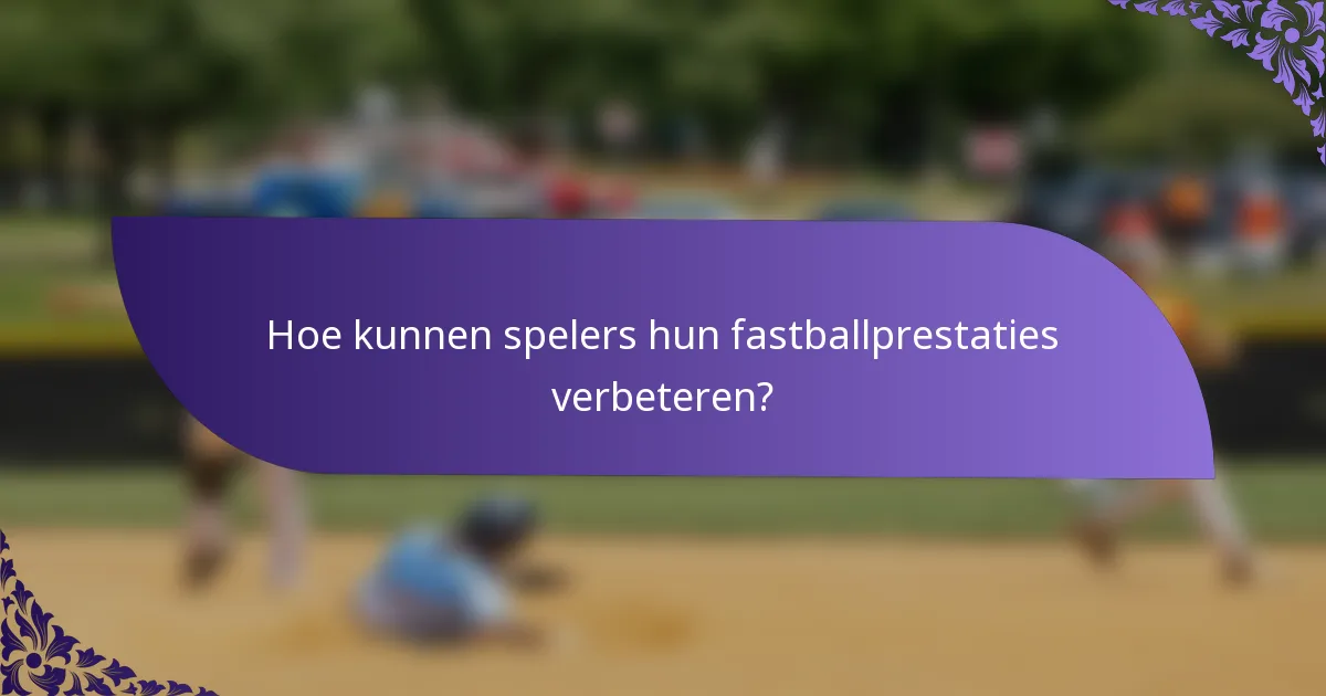 Hoe kunnen spelers hun fastballprestaties verbeteren?