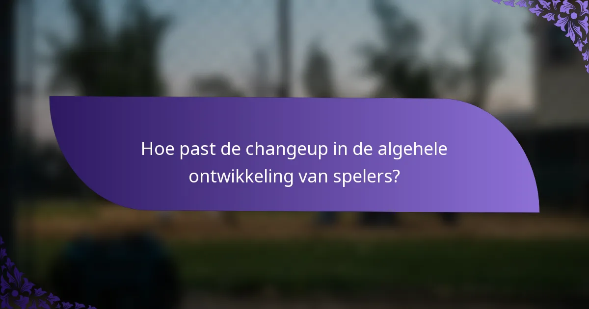 Hoe past de changeup in de algehele ontwikkeling van spelers?