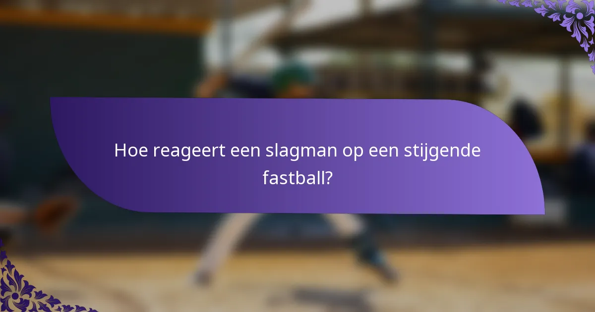 Hoe reageert een slagman op een stijgende fastball?