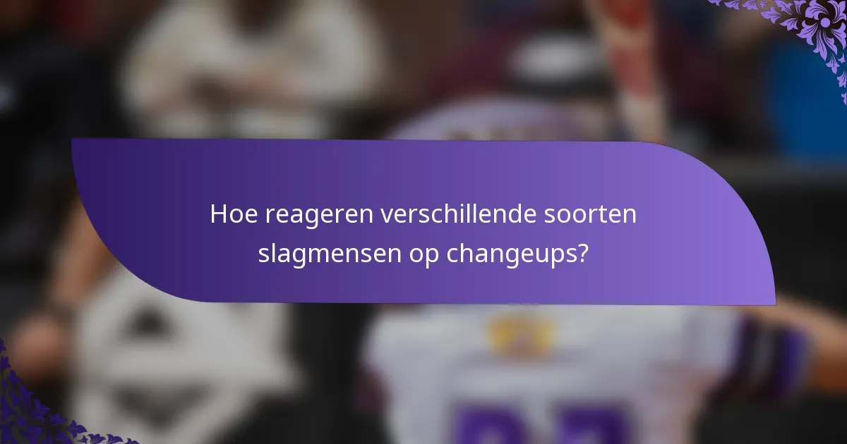 Hoe reageren verschillende soorten slagmensen op changeups?