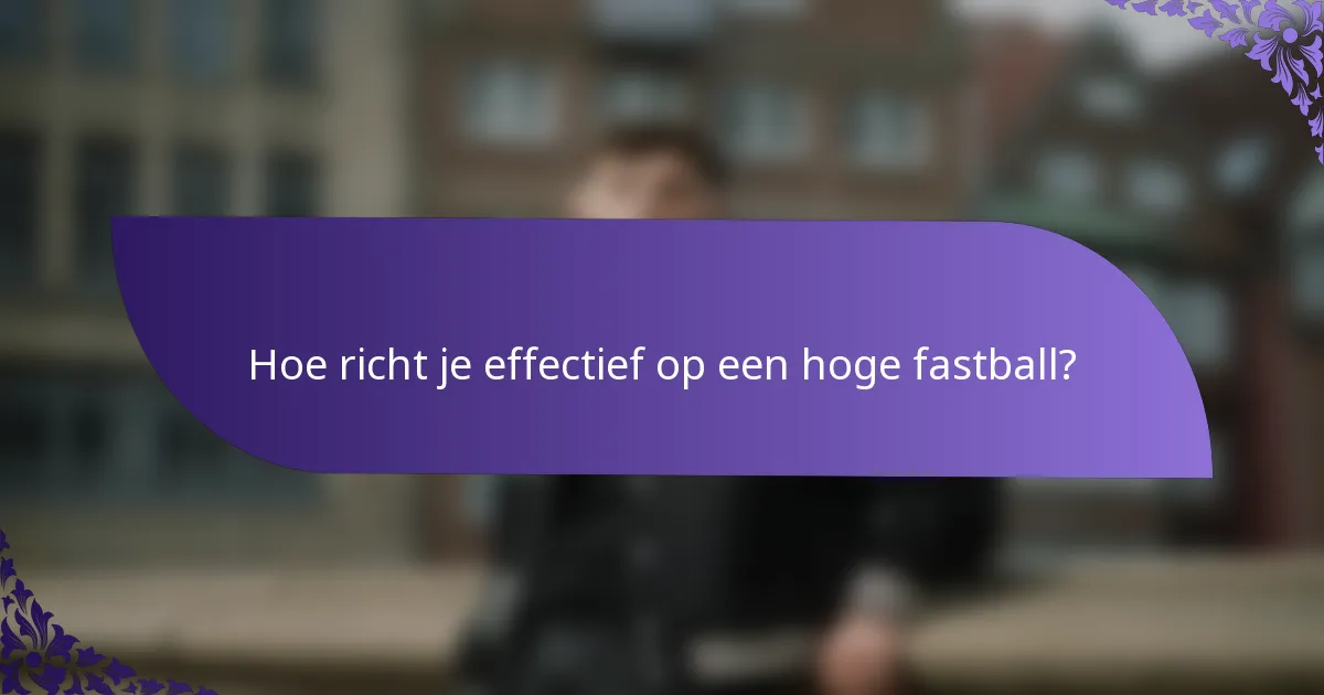 Hoe richt je effectief op een hoge fastball?