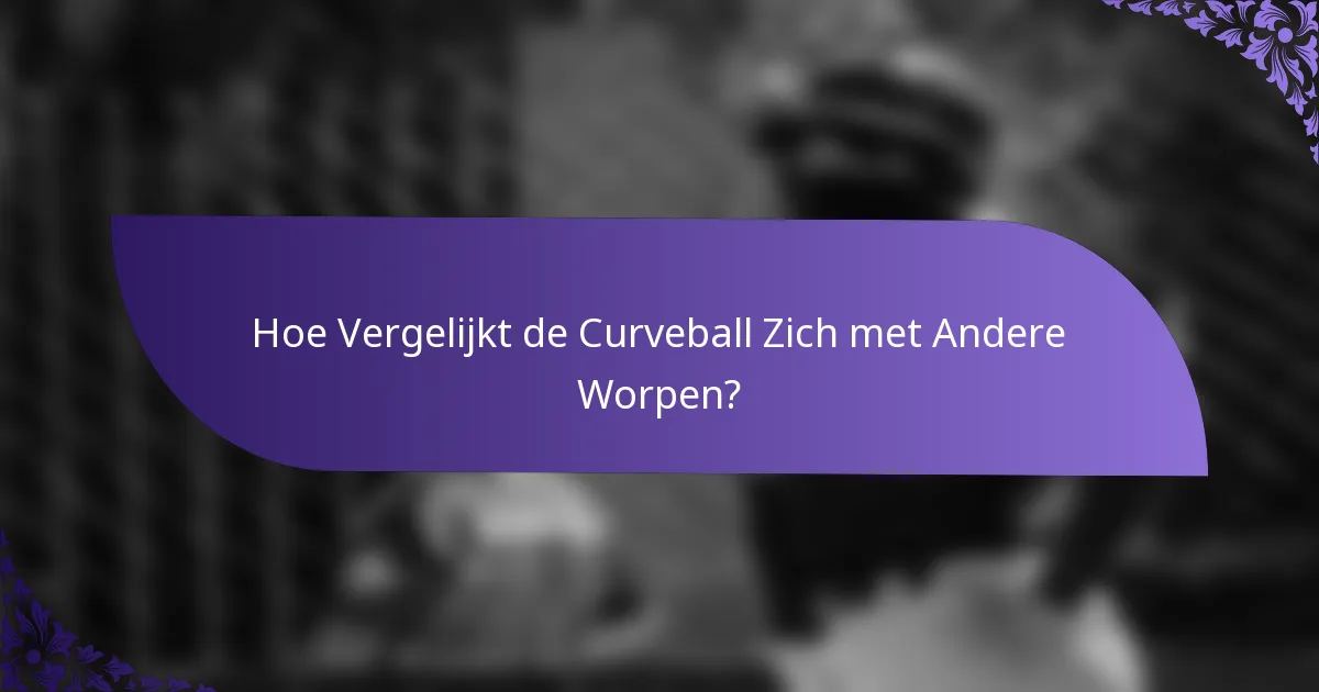 Hoe Vergelijkt de Curveball Zich met Andere Worpen?