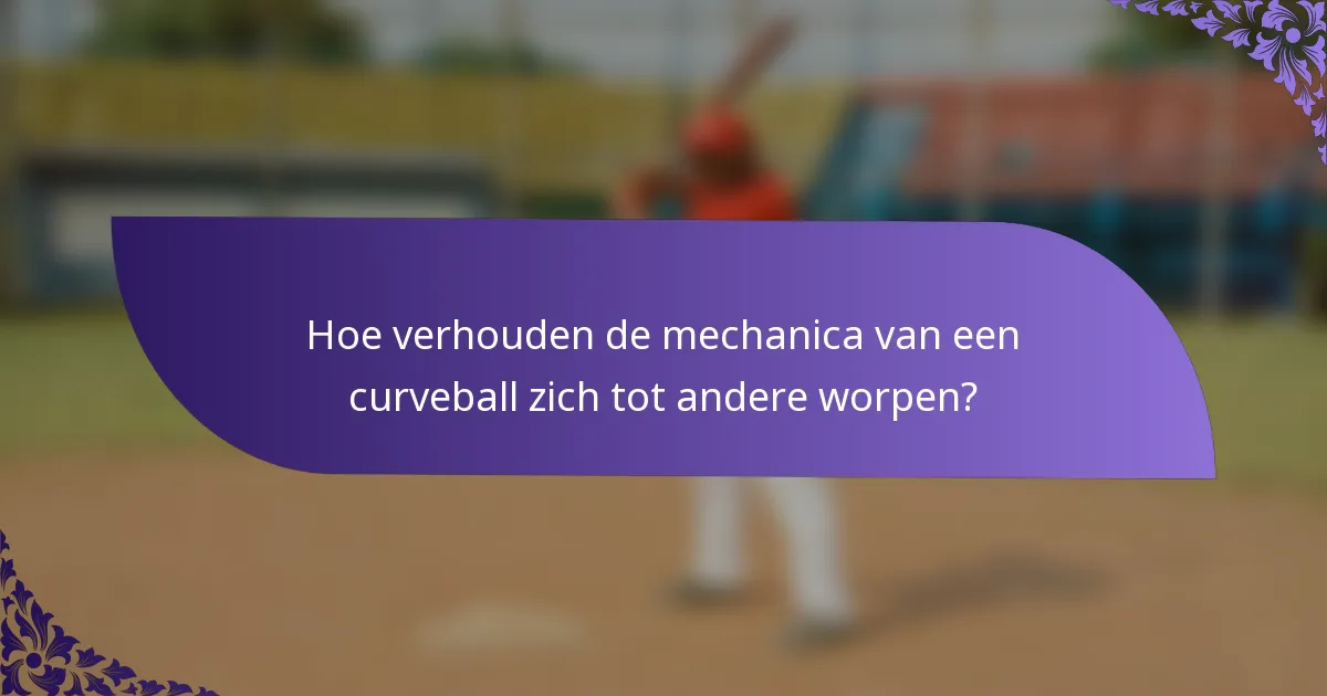 Hoe verhouden de mechanica van een curveball zich tot andere worpen?