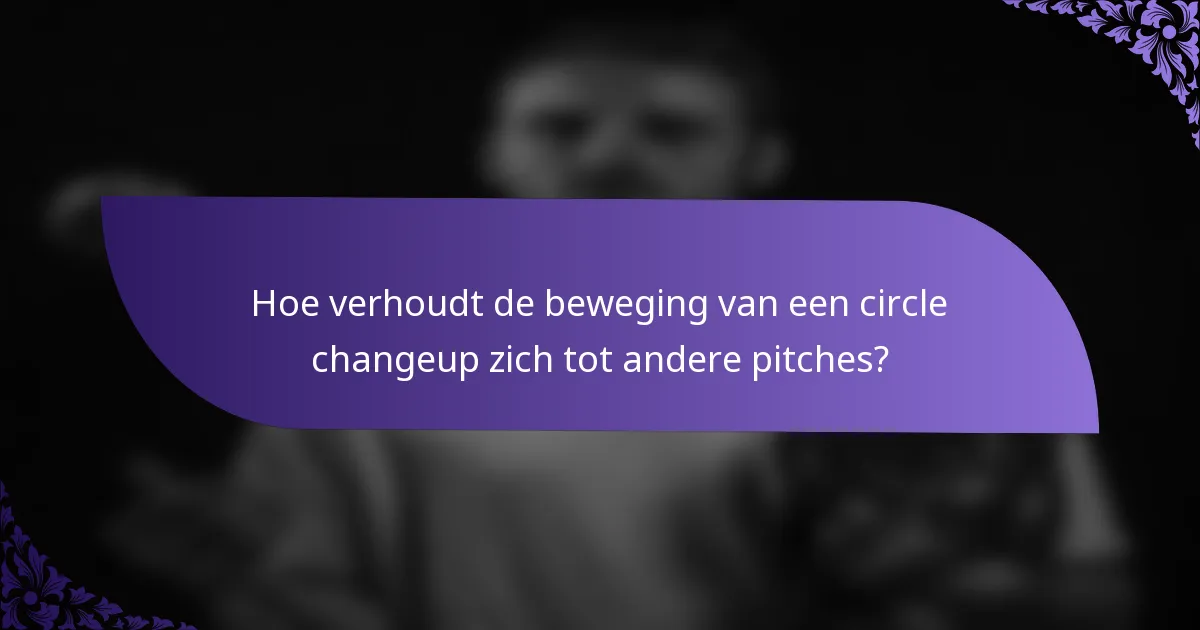 Hoe verhoudt de beweging van een circle changeup zich tot andere pitches?