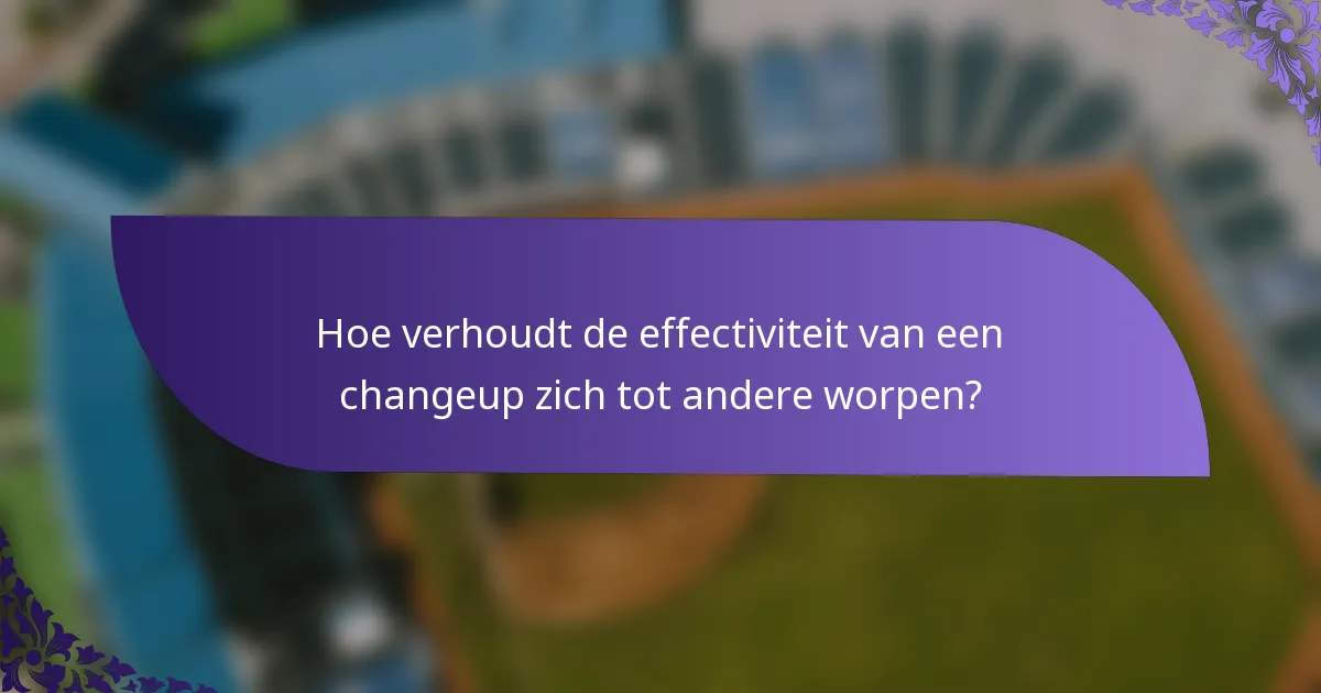 Hoe verhoudt de effectiviteit van een changeup zich tot andere worpen?