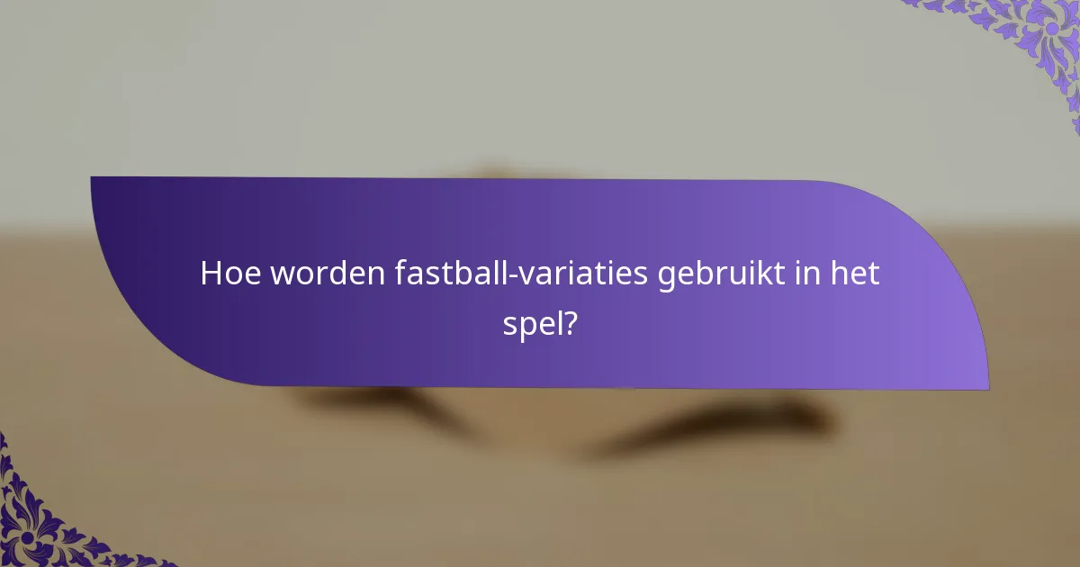 Hoe worden fastball-variaties gebruikt in het spel?