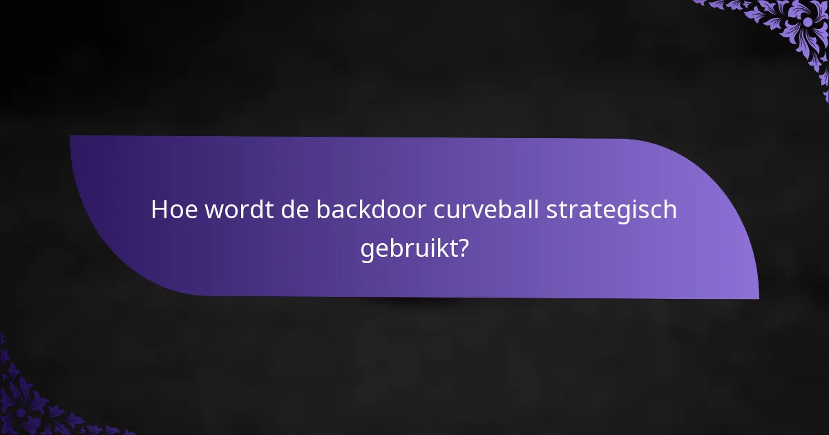 Hoe wordt de backdoor curveball strategisch gebruikt?