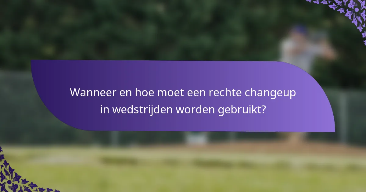 Wanneer en hoe moet een rechte changeup in wedstrijden worden gebruikt?