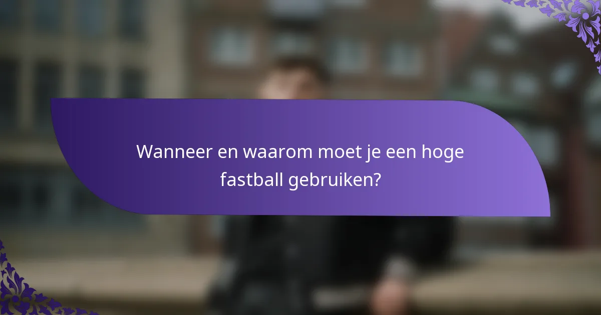 Wanneer en waarom moet je een hoge fastball gebruiken?