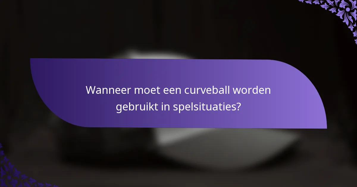Wanneer moet een curveball worden gebruikt in spelsituaties?