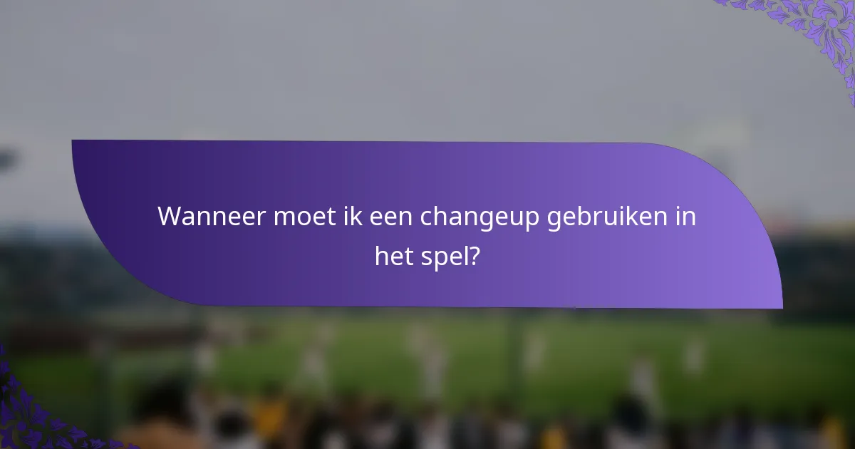 Wanneer moet ik een changeup gebruiken in het spel?