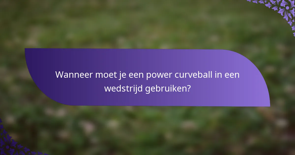 Wanneer moet je een power curveball in een wedstrijd gebruiken?