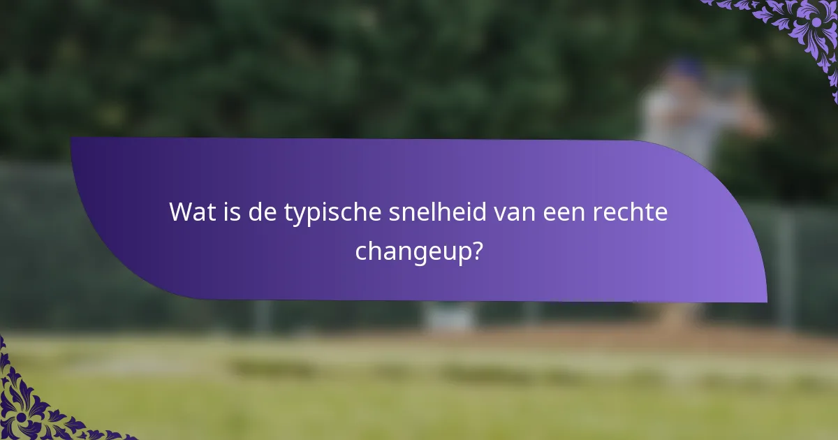 Wat is de typische snelheid van een rechte changeup?
