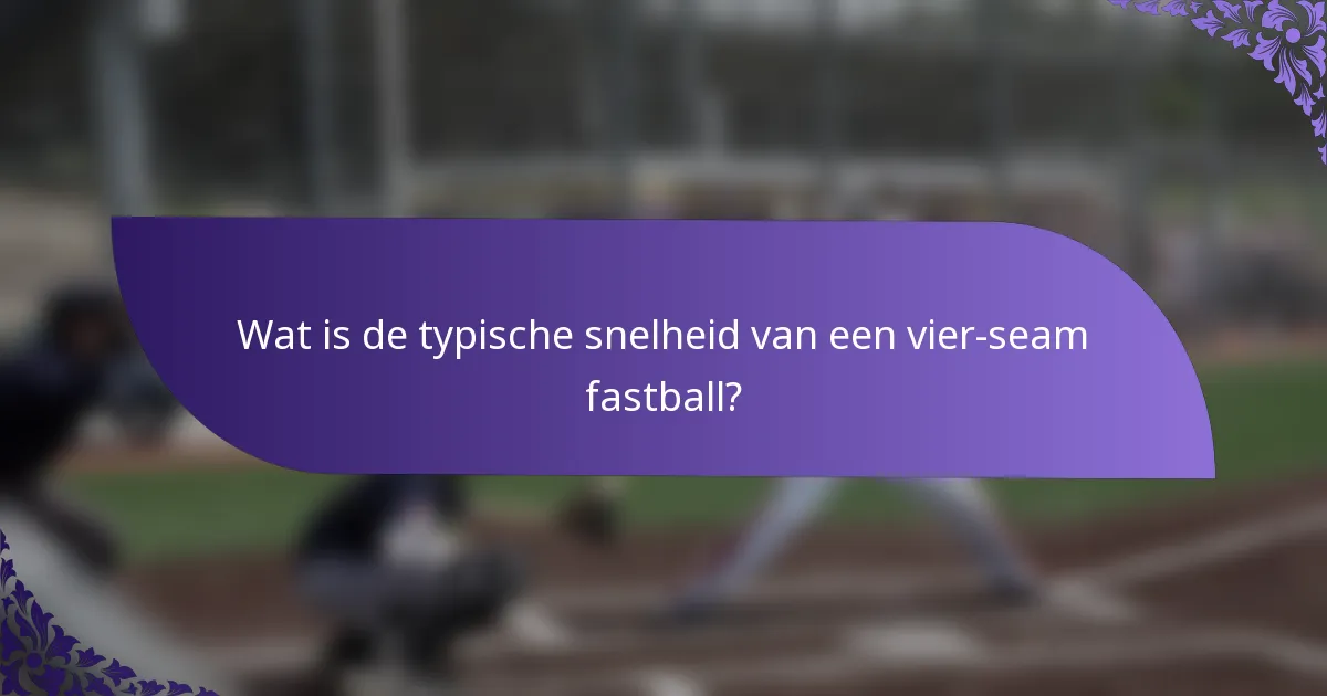 Wat is de typische snelheid van een vier-seam fastball?