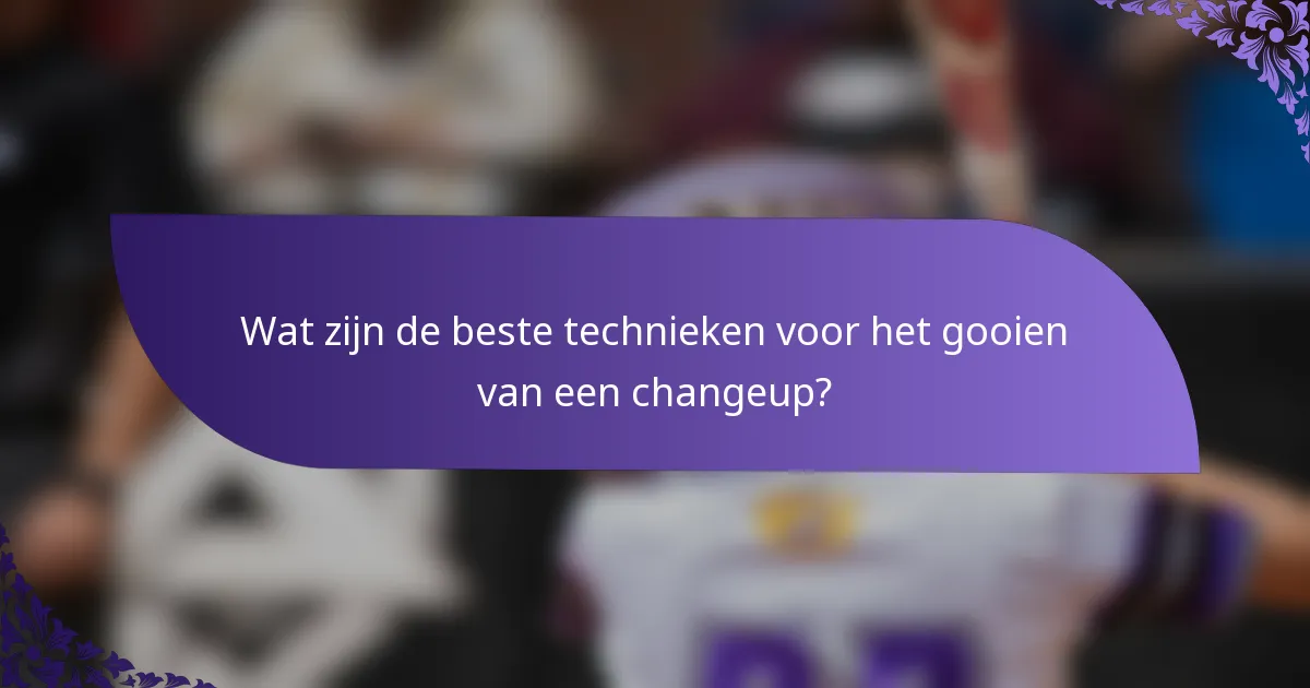 Wat zijn de beste technieken voor het gooien van een changeup?