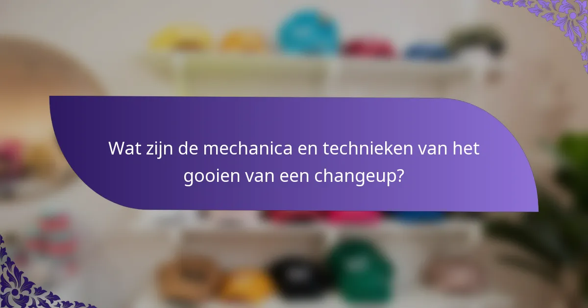 Wat zijn de mechanica en technieken van het gooien van een changeup?