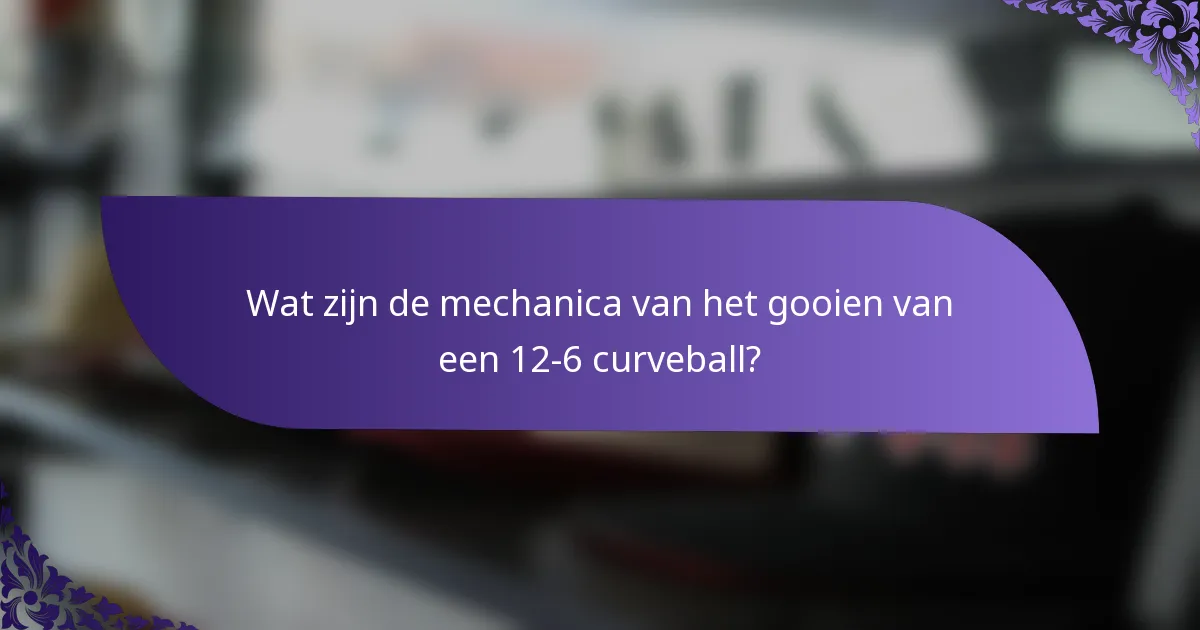 Wat zijn de mechanica van het gooien van een 12-6 curveball?