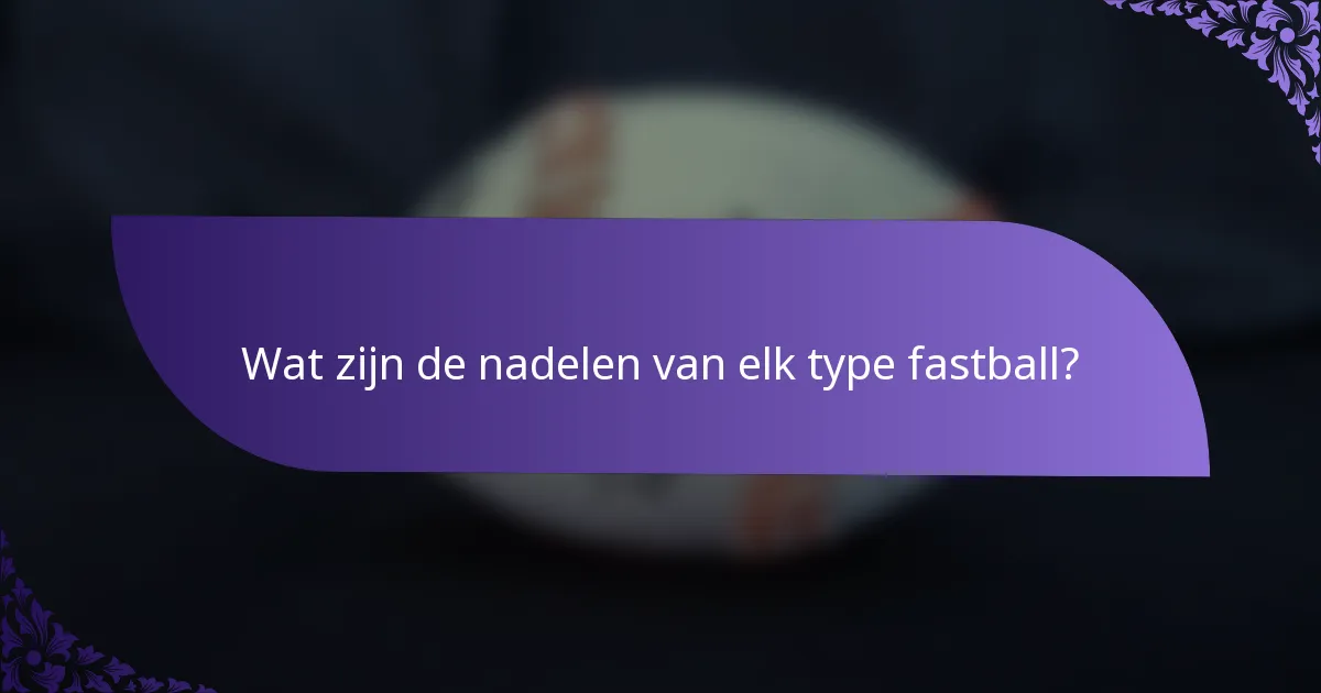 Wat zijn de nadelen van elk type fastball?