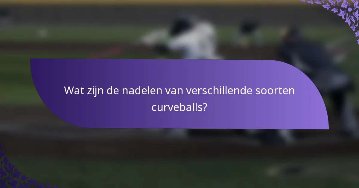 Wat zijn de nadelen van verschillende soorten curveballs?