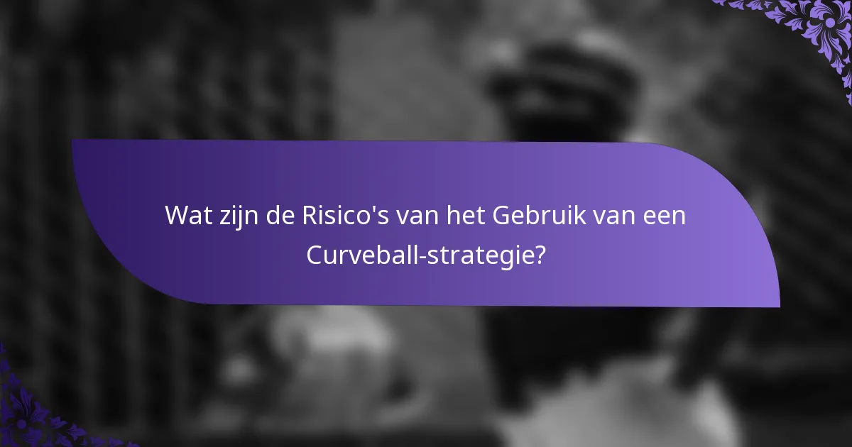 Wat zijn de Risico's van het Gebruik van een Curveball-strategie?