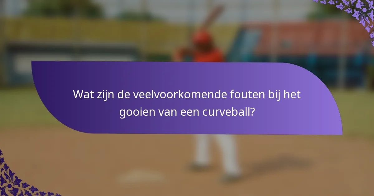 Wat zijn de veelvoorkomende fouten bij het gooien van een curveball?