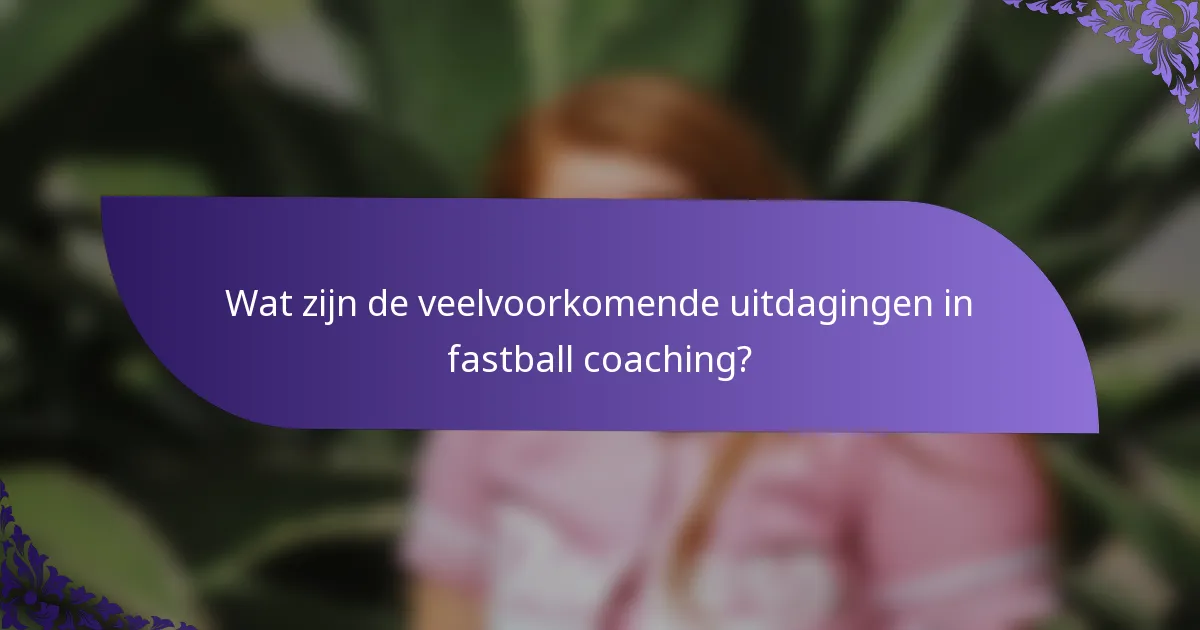 Wat zijn de veelvoorkomende uitdagingen in fastball coaching?