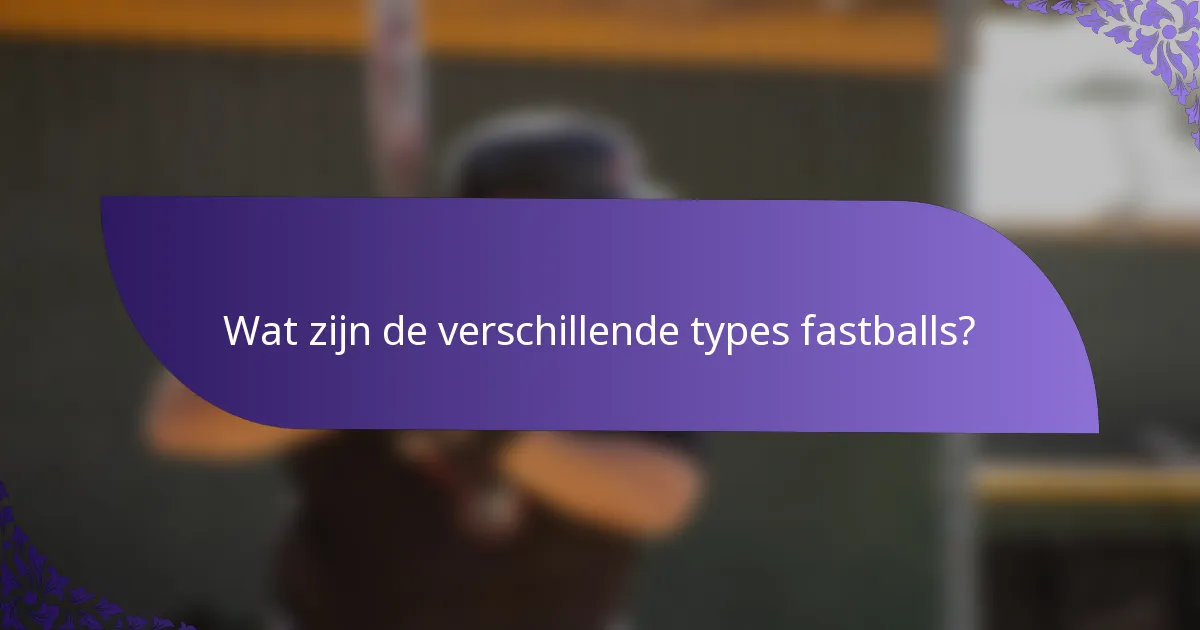 Wat zijn de verschillende types fastballs?