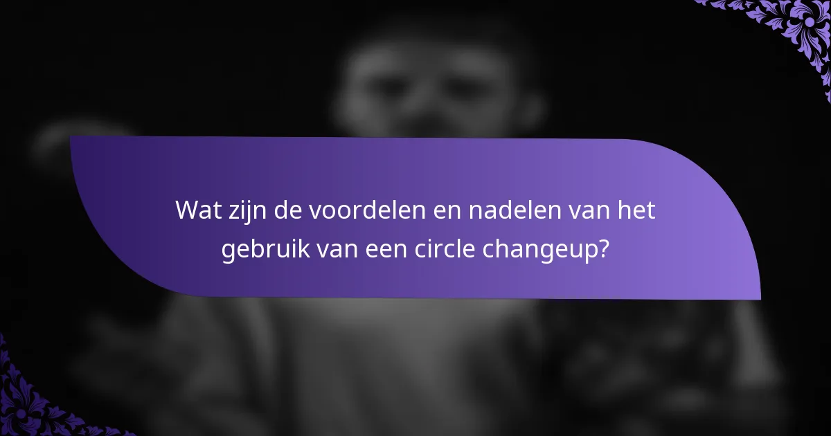 Wat zijn de voordelen en nadelen van het gebruik van een circle changeup?