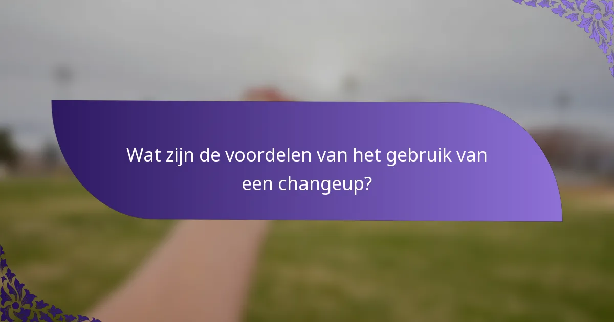 Wat zijn de voordelen van het gebruik van een changeup?