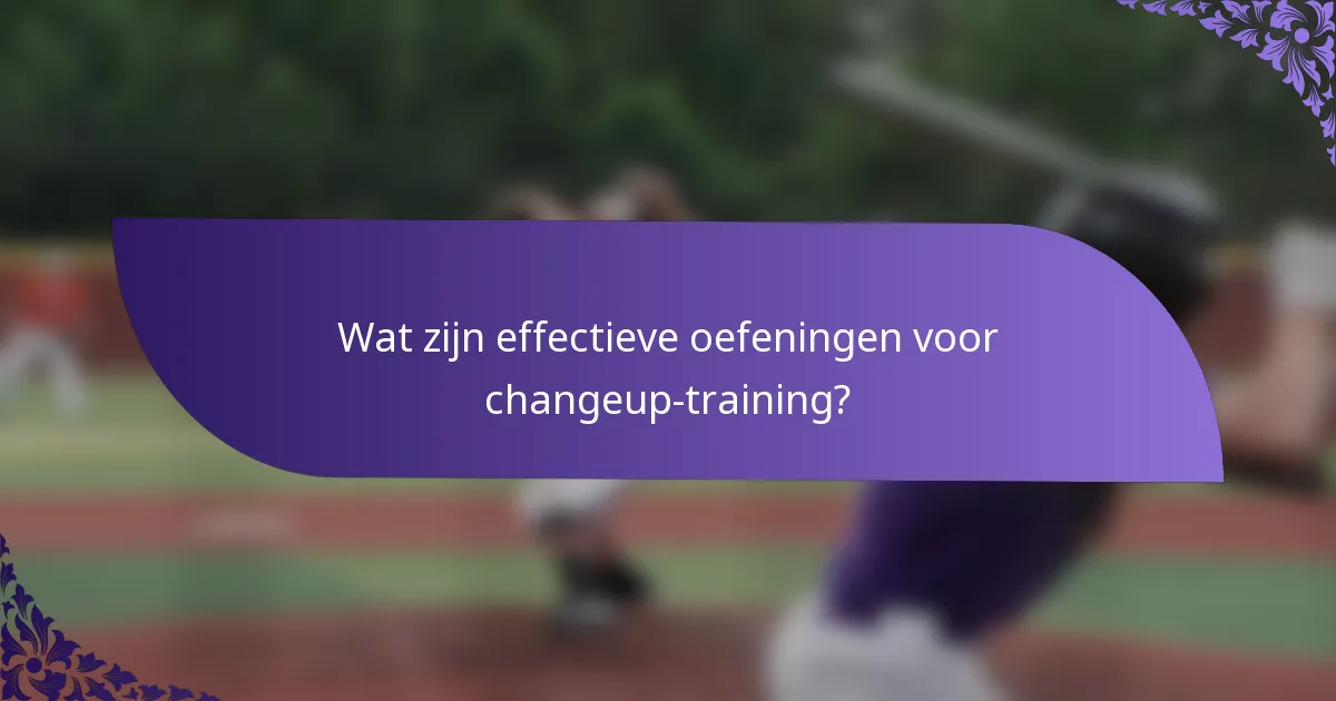 Wat zijn effectieve oefeningen voor changeup-training?
