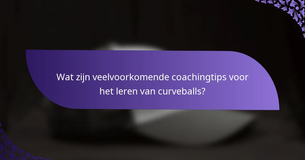 Wat zijn veelvoorkomende coachingtips voor het leren van curveballs?