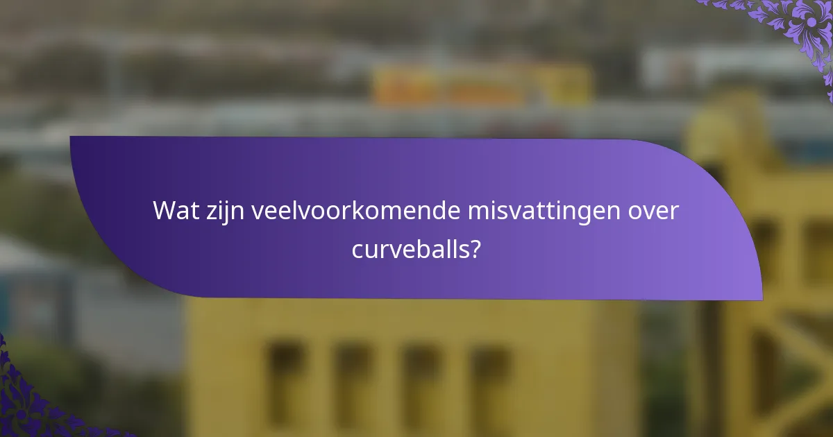 Wat zijn veelvoorkomende misvattingen over curveballs?