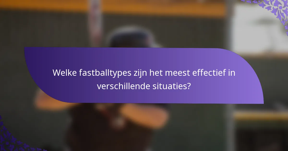 Welke fastballtypes zijn het meest effectief in verschillende situaties?