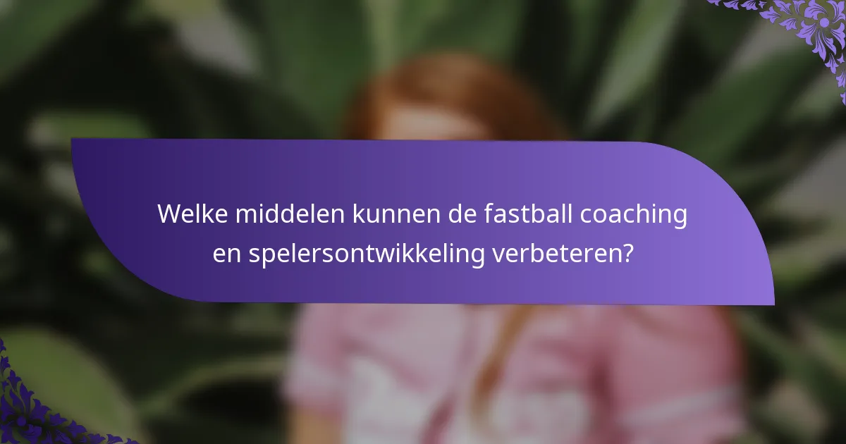 Welke middelen kunnen de fastball coaching en spelersontwikkeling verbeteren?
