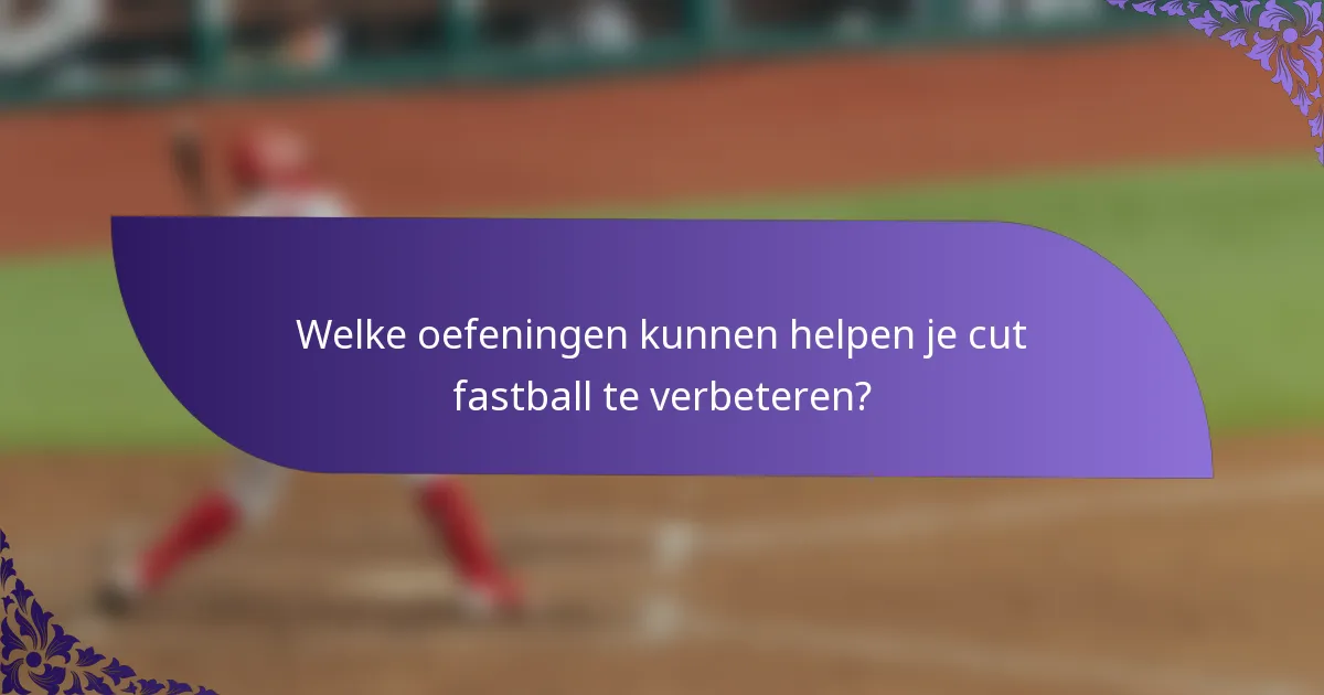 Welke oefeningen kunnen helpen je cut fastball te verbeteren?