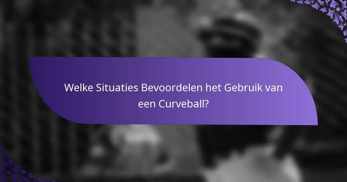 Welke Situaties Bevoordelen het Gebruik van een Curveball?