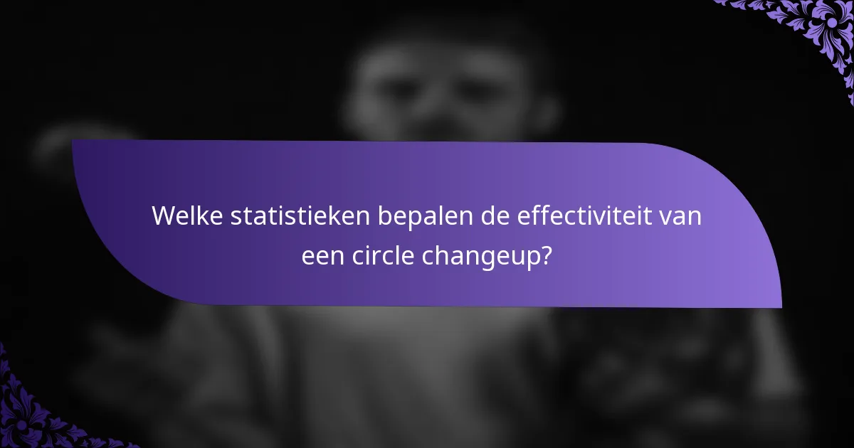 Welke statistieken bepalen de effectiviteit van een circle changeup?